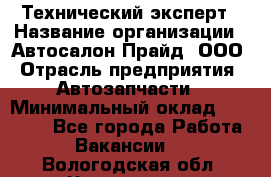 Технический эксперт › Название организации ­ Автосалон Прайд, ООО › Отрасль предприятия ­ Автозапчасти › Минимальный оклад ­ 15 000 - Все города Работа » Вакансии   . Вологодская обл.,Череповец г.